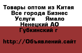 Товары оптом из Китая  - Все города Бизнес » Услуги   . Ямало-Ненецкий АО,Губкинский г.